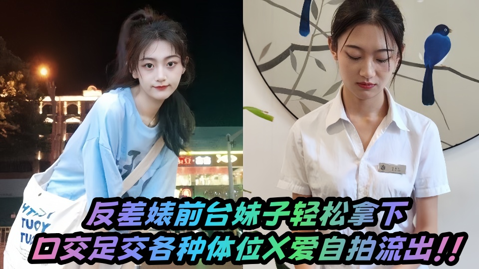反差婊前台妹子轻松拿下，口交足交各种体位X爱自拍流出！！