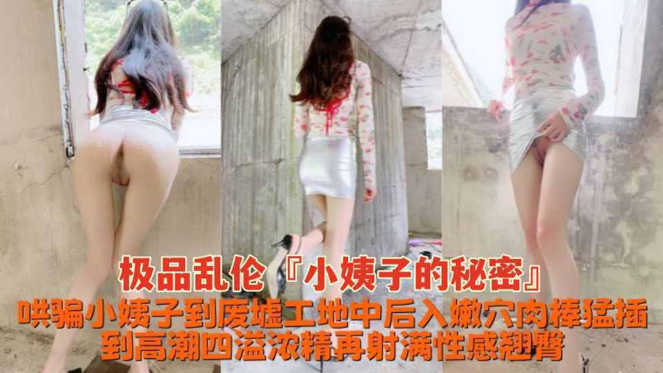 极品乱伦『小姨子的秘密』哄骗小姨子到废墟工地中，后入嫩穴肉棒猛插到高潮四溢，浓精再射满性感翘臀！